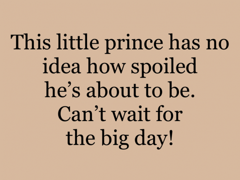 This little prince has no idea how spoiled he’s about to be. Can’t wait for the big day!