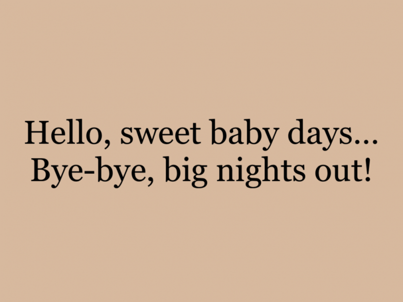 Hello, sweet baby days…Bye-bye, big nights out!